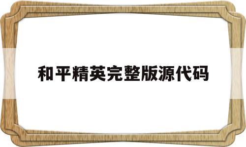 和平精英完整版源代码(和平精英最新andlua源码)