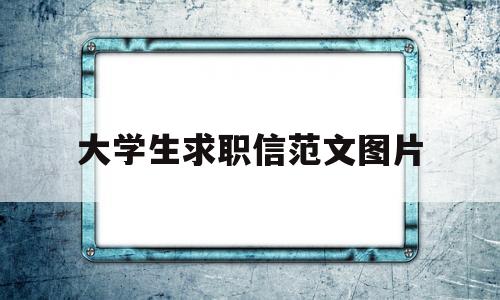 大学生求职信范文图片(大学生求职信模板免费下载)