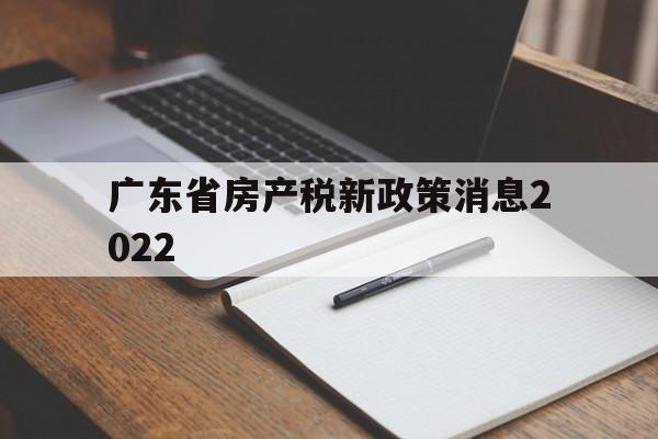 广东省房产税新政策消息2022(广东省房产税新政策消息2022年)