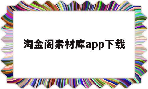 淘金阁素材库app下载(淘金阁素材库app下载iOS版本)