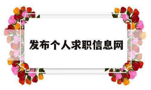 发布个人求职信息网(发布个人求职信息网站违法吗)