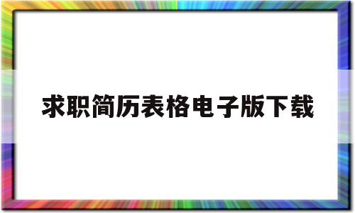 求职简历表格电子版下载(求职简历表格 个人简历电子版)