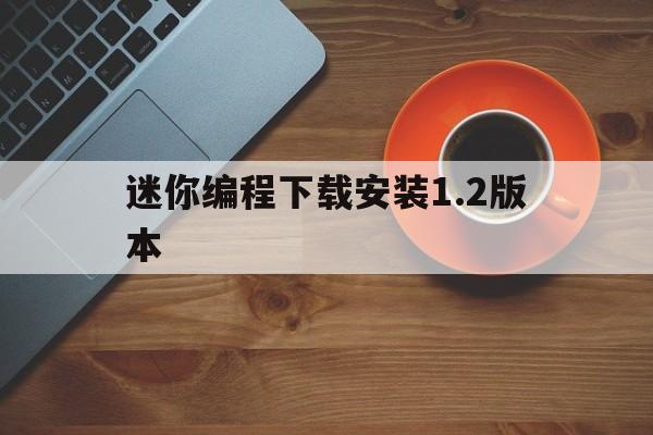 迷你编程下载安装1.2版本(迷你编程下载安装12版本最新)