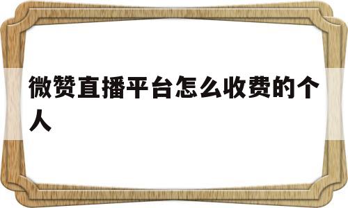 微赞直播平台怎么收费的个人的简单介绍