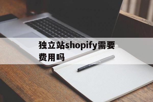 关于独立站shopify需要费用吗的信息