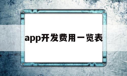 app开发费用一览表(app开发费用一览表安卓)