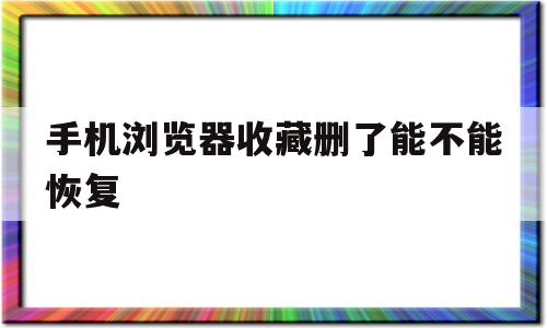 手机浏览器收藏删了能不能恢复(手机浏览器删除的收藏网页怎么找回)