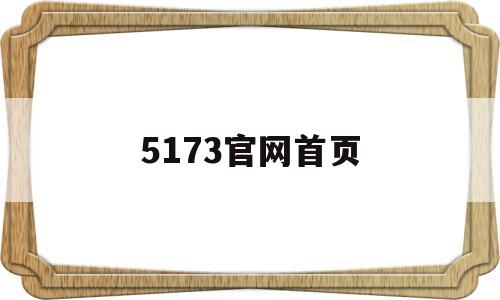 5173官网首页(5173官网交易平台)