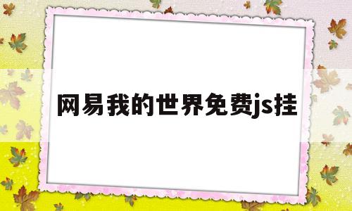 网易我的世界免费js挂(网易我的世界免费挂32k)