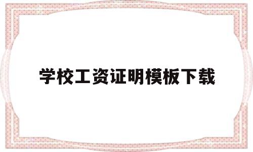 学校工资证明模板下载(学校工资证明模板下载什么软件)