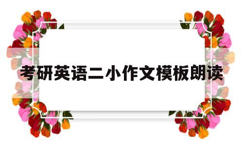 考研英语二小作文模板朗读(考研英语二小作文模板怎么写)