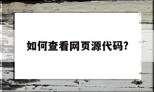 如何查看网页源代码?(如何查看网页源代码快捷键)