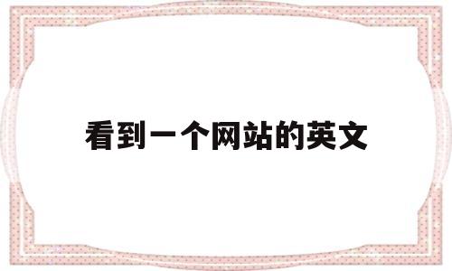 看到一个网站的英文(看到一个网站的英文怎么写)