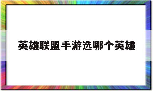 英雄联盟手游选哪个英雄(英雄联盟手游选哪个英雄最好)