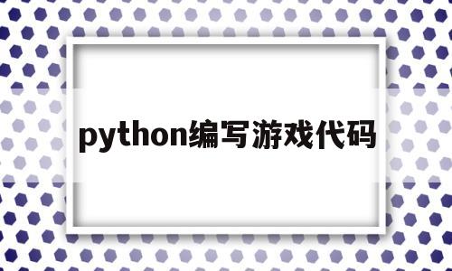 python编写游戏代码(python编写游戏代码如何编写计分和排行榜)