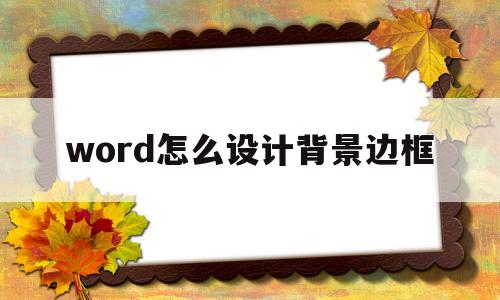 word怎么设计背景边框(word边框背景颜色怎么设置)