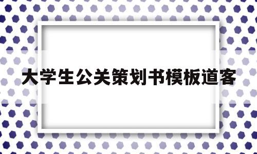 大学生公关策划书模板道客(大学生公关策划大赛优秀作品)