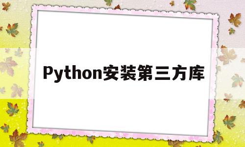 Python安装第三方库(python安装第三方库numpy)