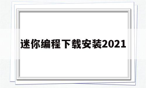 迷你编程下载安装2021(迷你编程下载安装2021手机版)