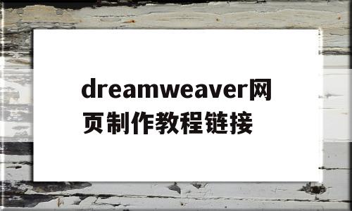 dreamweaver网页制作教程链接(用dreamweaver网页制作教程视频)