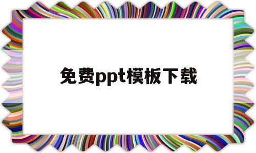 免费ppt模板下载(免费ppt模板下载大全 完整版无需会员)