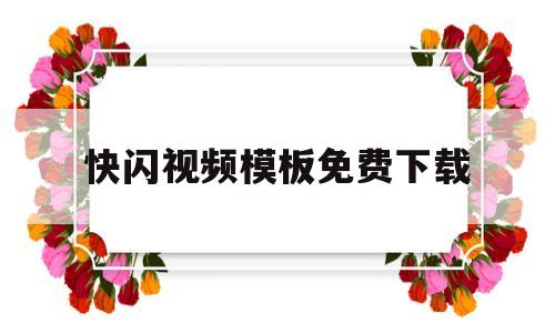 快闪视频模板免费下载(快闪视频模板免费下载安装)