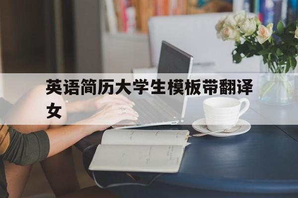 英语简历大学生模板带翻译女(大学生英语简历模板 英文简历)