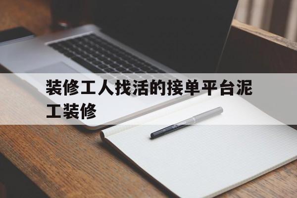 装修工人找活的接单平台泥工装修(装修工人找活的接单平台泥工装修可靠吗)