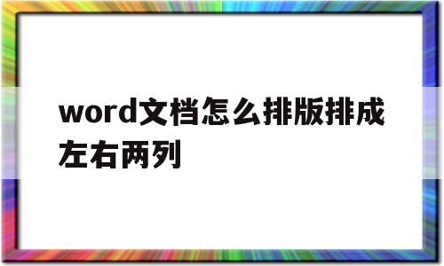 word文档怎么排版排成左右两列(word文档怎么排版排成左右两列一样)
