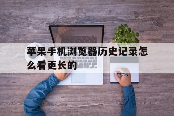 苹果手机浏览器历史记录怎么看更长的(苹果手机浏览器历史记录怎么看更长的视频)