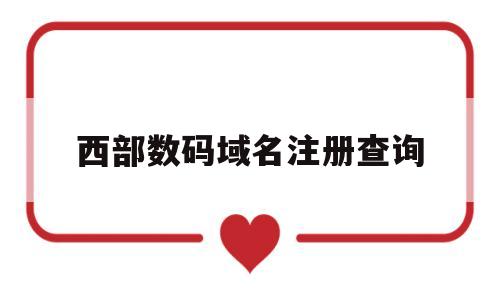 西部数码域名注册查询(西部数码注册域名怎么样)