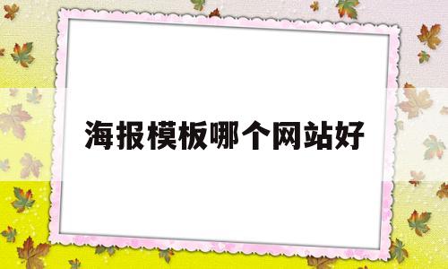 海报模板哪个网站好(海报模板哪个网站好看)