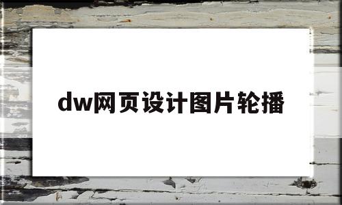 dw网页设计图片轮播(dw网页设计图片轮播切换)