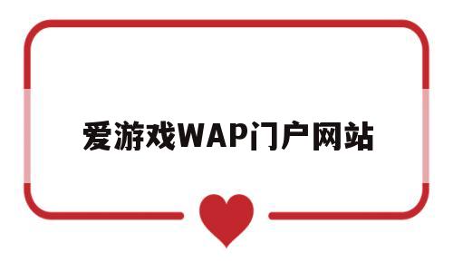 爱游戏WAP门户网站(爱游戏wap门户网站入口)