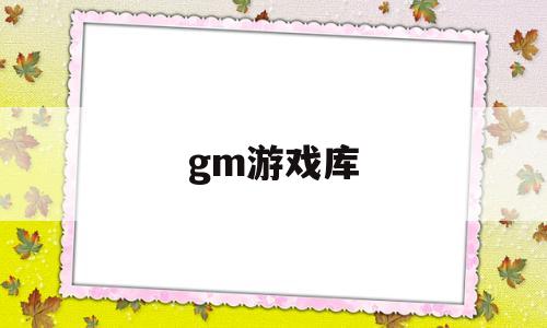 gm游戏库(gm游戏库官网)