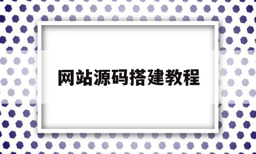 网站源码搭建教程(网站源码搭建教程下载)