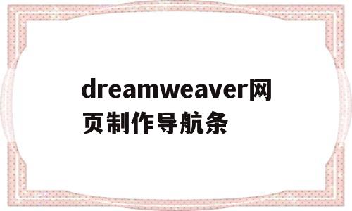dreamweaver网页制作导航条(dreamweaver div制作导航)