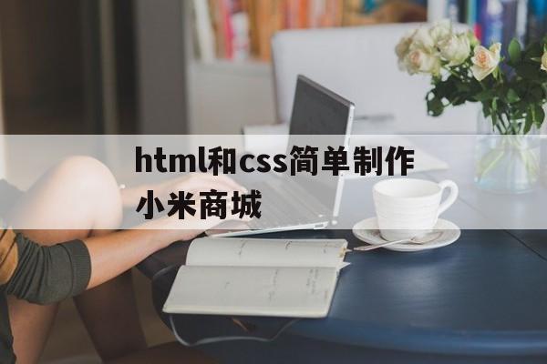 html和css简单制作小米商城的简单介绍