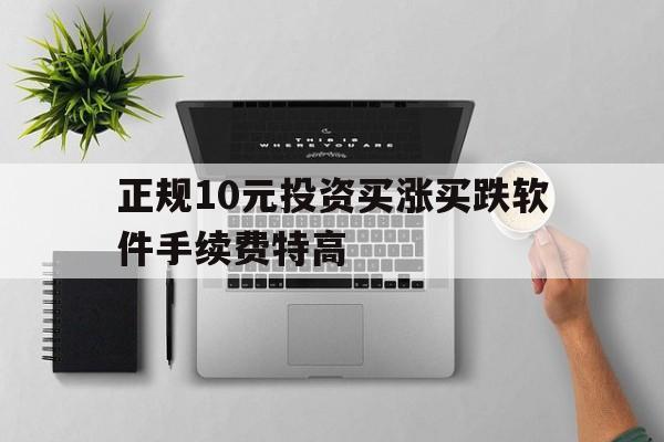 正规10元投资买涨买跌软件手续费特高(10元起投涨跌正规平台 一分钟买涨买跌平台)