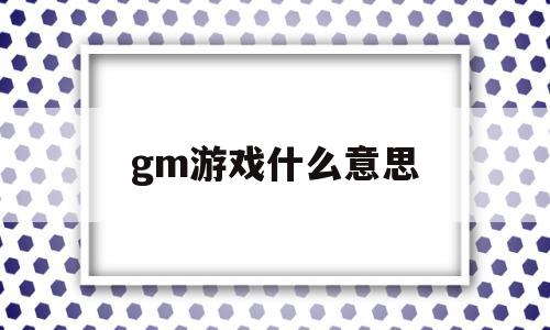 gm游戏什么意思(游戏里的gm是个什么人物)