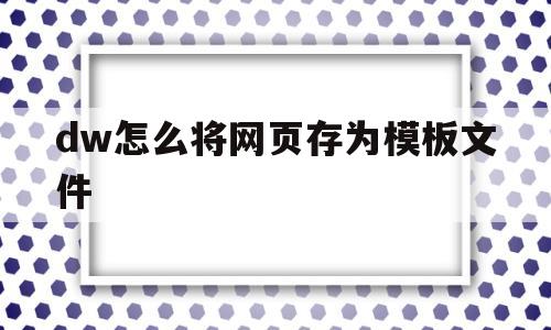 dw怎么将网页存为模板文件(dw制作的网页如何转换成手机网站)