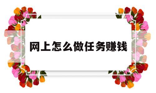 网上怎么做任务赚钱(网上任务赚钱平台是真的吗)