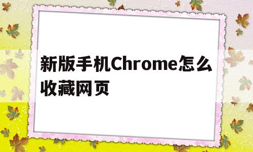 新版手机Chrome怎么收藏网页(新版手机chrome怎么收藏网页内容)