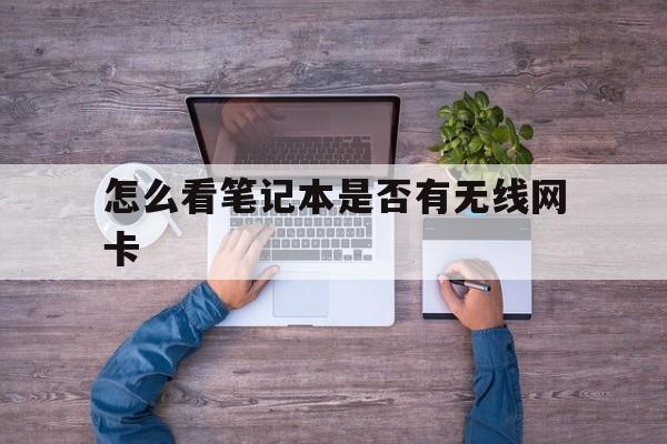 怎么看笔记本是否有无线网卡(怎么查看笔记本是否有无线网卡)