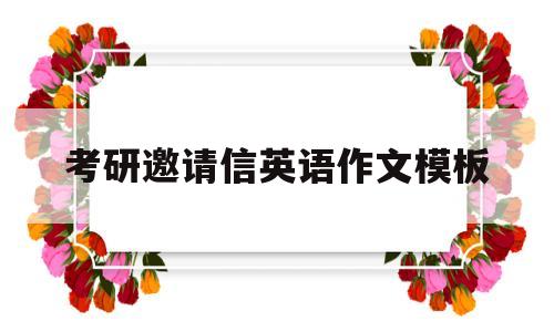 考研邀请信英语作文模板(考研邀请信英语作文模板范文)