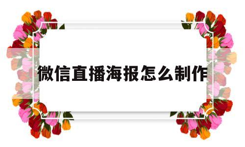 微信直播海报怎么制作(微信直播海报怎么制作出来)