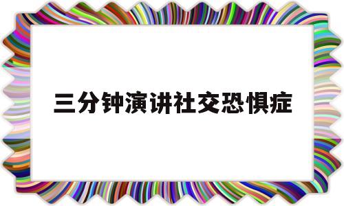 三分钟演讲社交恐惧症(三分钟演讲社交恐惧症免费)