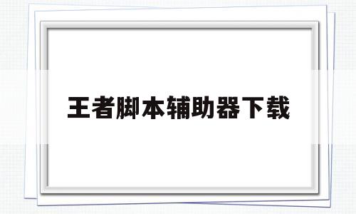 王者脚本辅助器下载(王者脚本下载2020)
