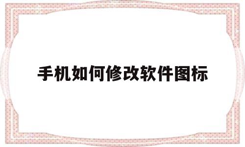 手机如何修改软件图标(手机如何修改软件图标图片)