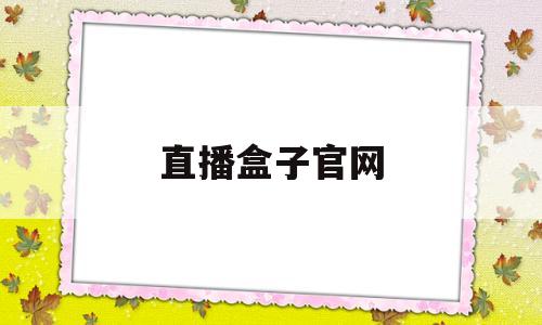 直播盒子官网(直播盒子官网app)